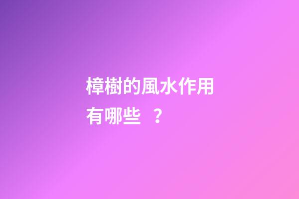 樟樹的風水作用有哪些？